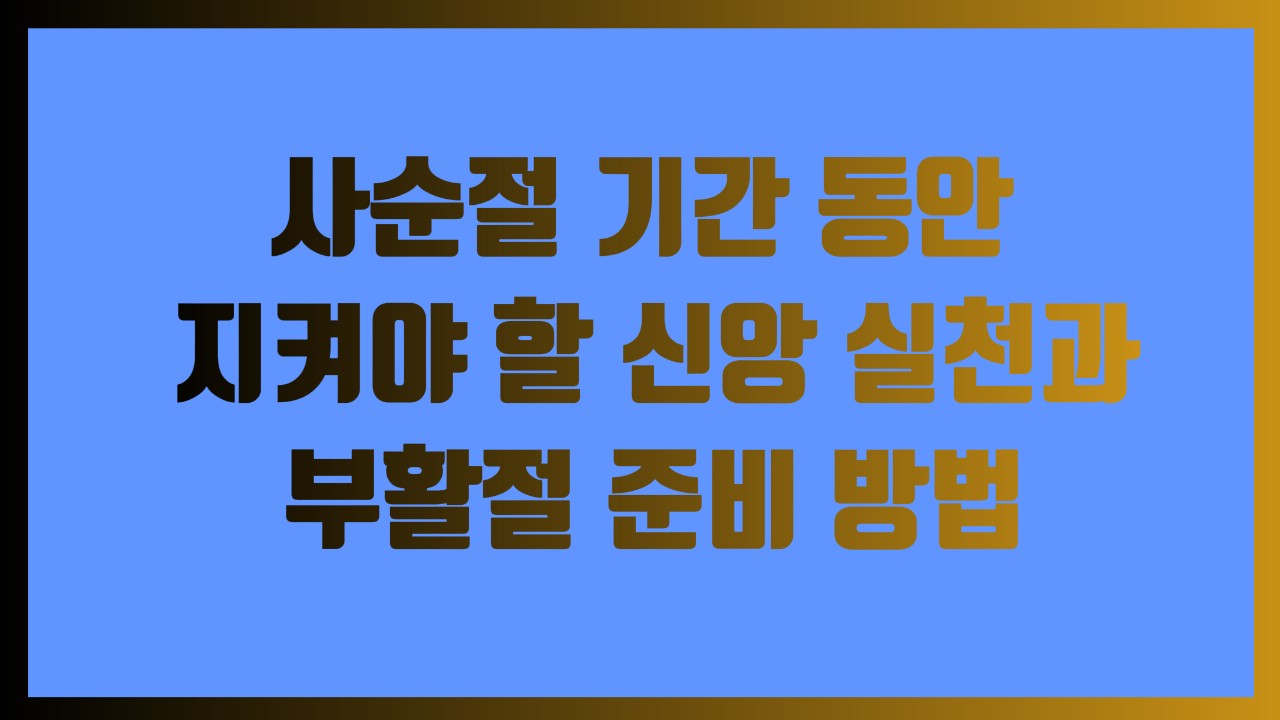 사순절 기간 동안 지켜야 할 신앙 실천과 부활절 준비 방법