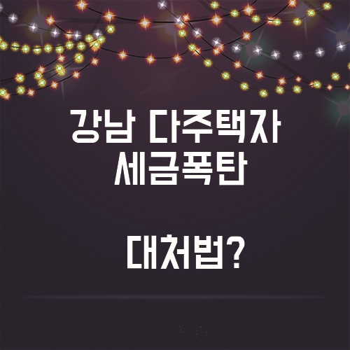  부동산 부자, 강남 다주택자들의 세금 폭탄 대처법은!?