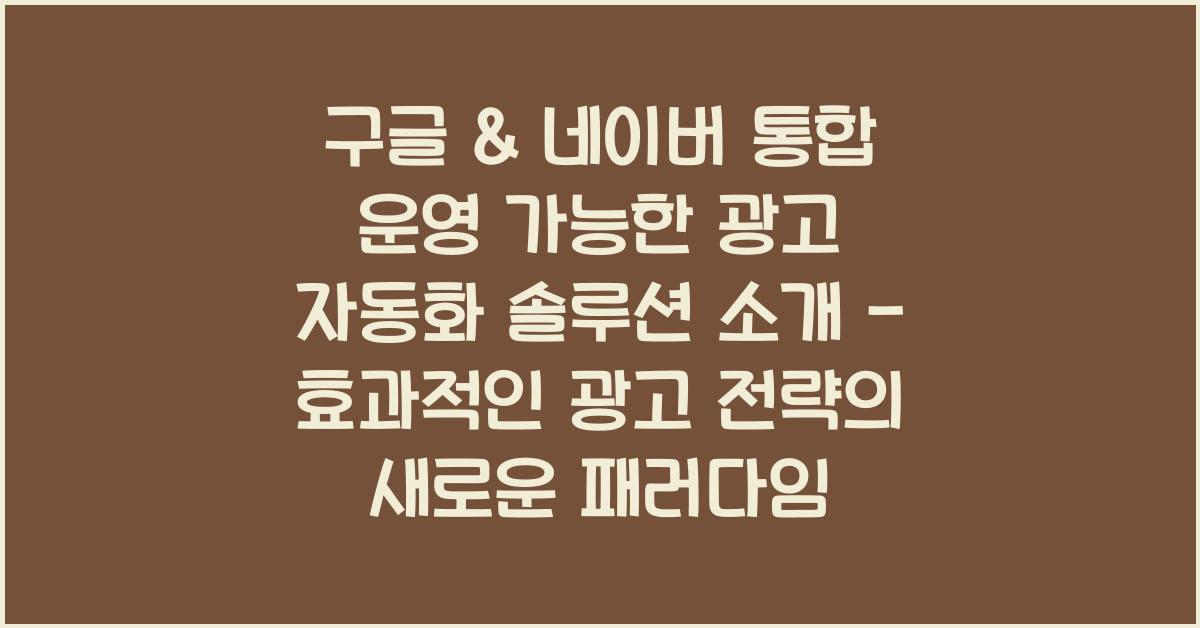 구글 & 네이버 통합 운영 가능한 광고 자동화 솔루션 소개