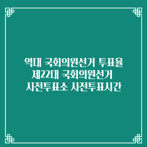 역대 국회의원선거 투표율 제22대 국회의원선거 사전투표소 사전투표시간