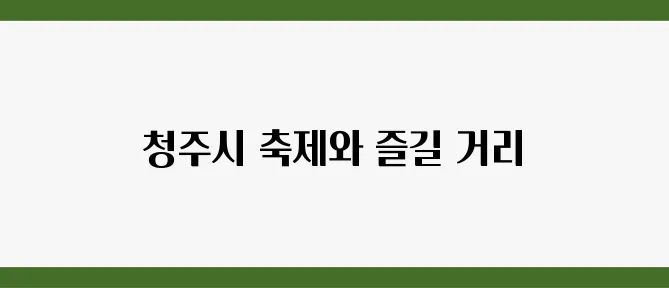 청주시에서 놓쳐서는 안 될 축제와 액티비티를 한 번에 만나보세요!