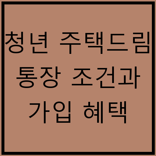 청년 주택드림 통장 조건과 가입 혜택