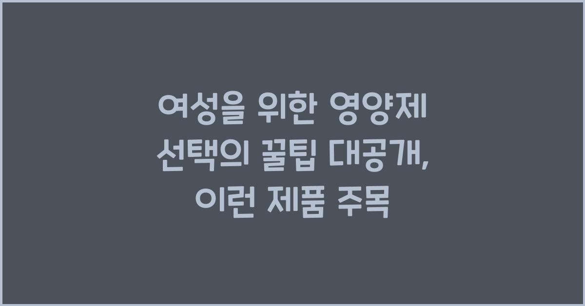 여성을 위한 영양제 선택의 꿀팁 대공개  