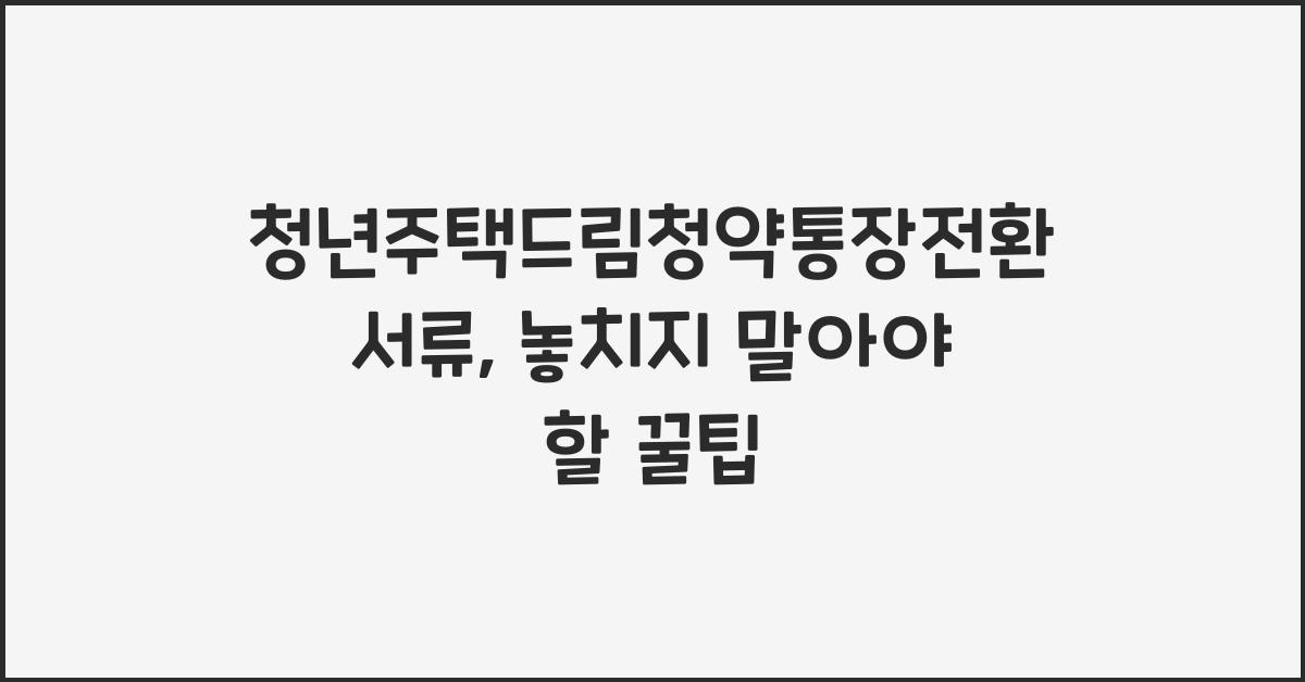 청년주택드림청약통장전환서류