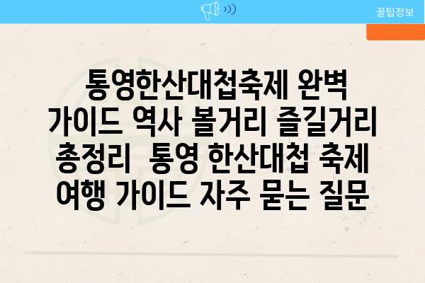  통영한산대첩축제 완벽 가이드 역사 볼거리 즐길거리 총정리  통영 한산대첩 축제 여행 가이드 자주 묻는 질문