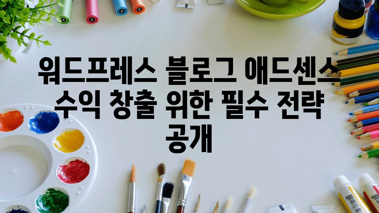 워드프레스 블로그 애드센스 수익 창출 위한 필수 전략 공개