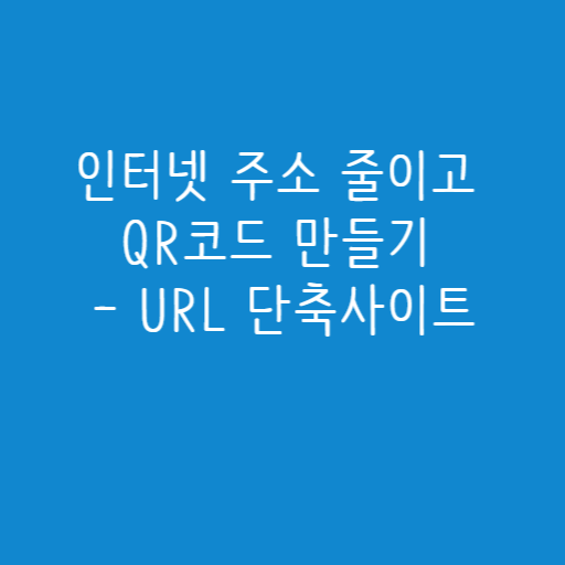 인터넷 주소 줄이고 QR코드 만들기 – URL 단축사이트 인터넷 주소 줄이고 QR코드 만들기 – URL 단축사이트