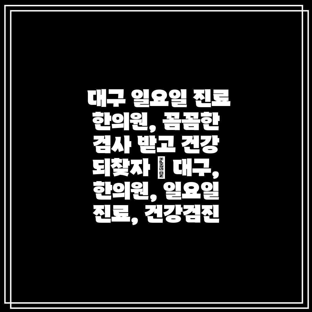  대구 일요일 진료 한의원, 꼼꼼한 검사 받고 건강 되