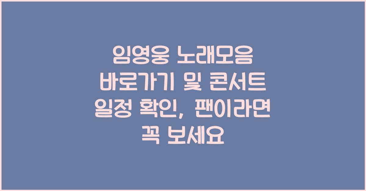 임영웅 노래모음 바로가기 및 콘서트 일정 확인
