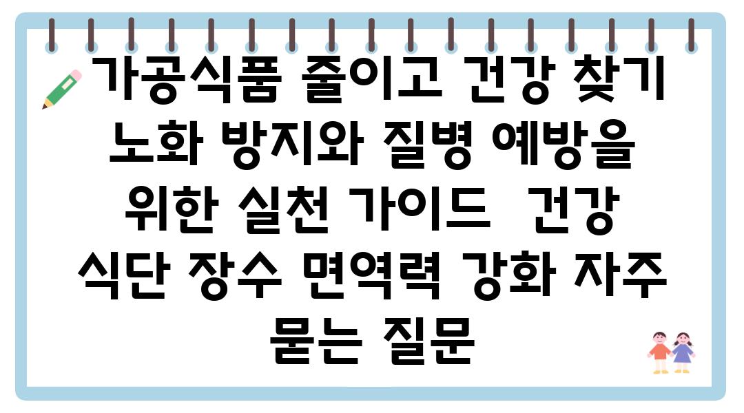  가공식품 줄이고 건강 찾기 노화 방지와 질병 예방을 위한 실천 설명서  건강 식단 장수 면역력 강화 자주 묻는 질문