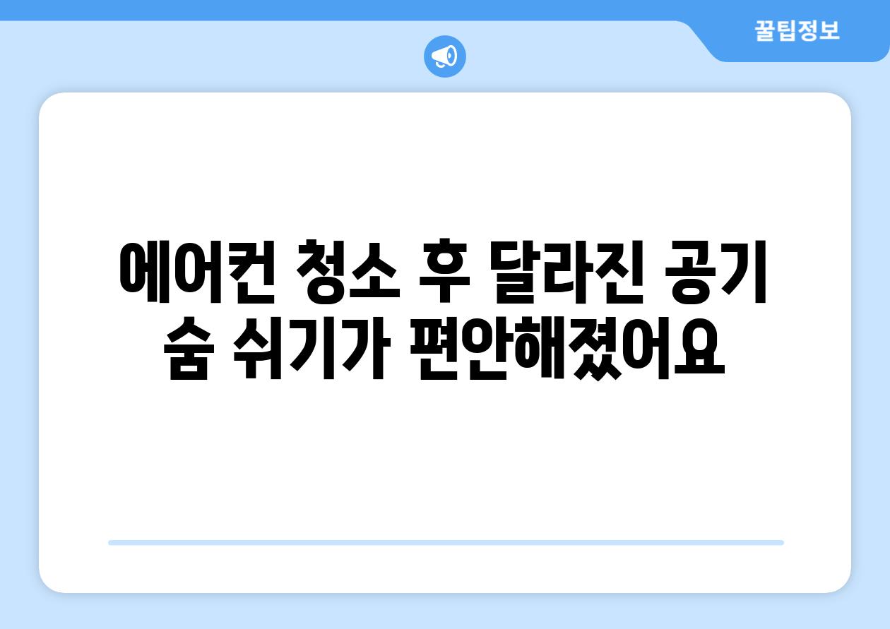 에어컨 청소 후 달라진 공기 숨 쉬기가 편안해졌어요