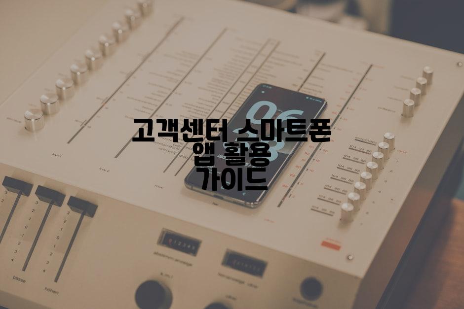 고객센터 스마트폰 앱 활용 가이드