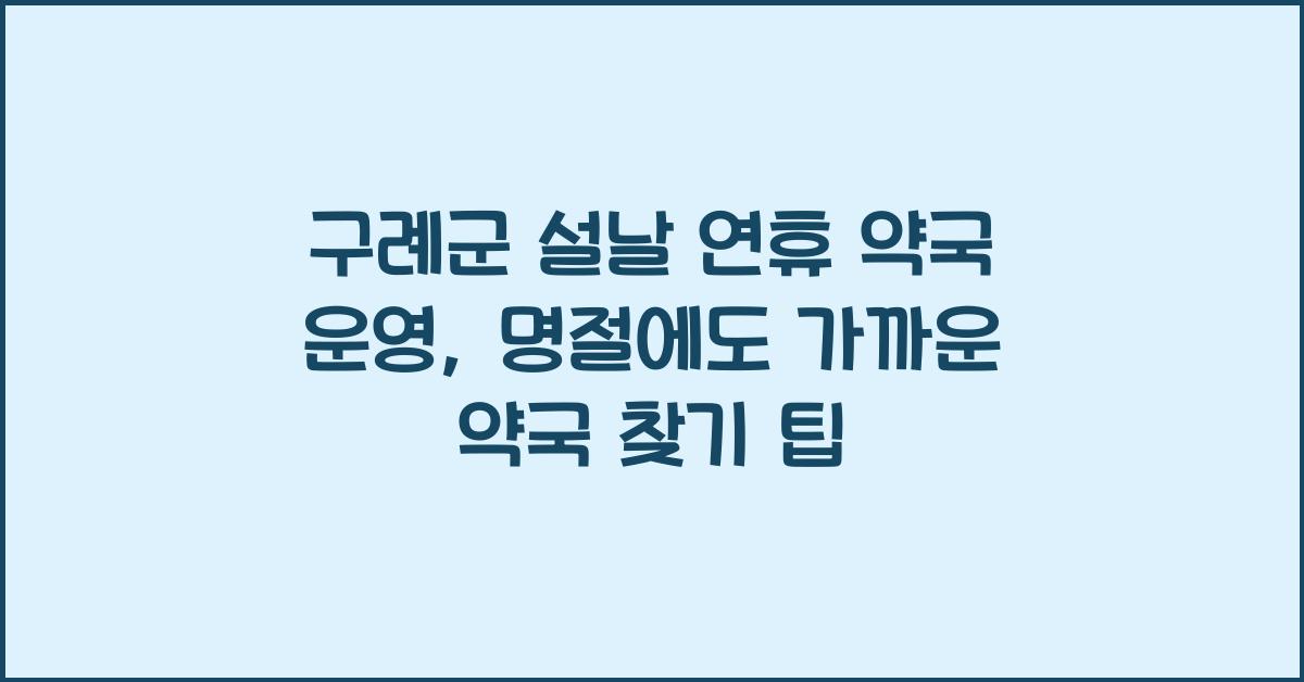 구례군 설날 연휴 약국 운영, 명절에도 가까운 약국 찾기