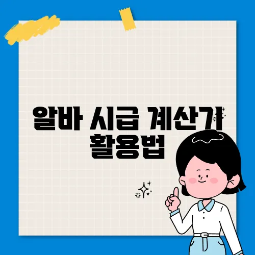 알바 시급 계산기 활용법, 쉽고 빠르게 급여 계산