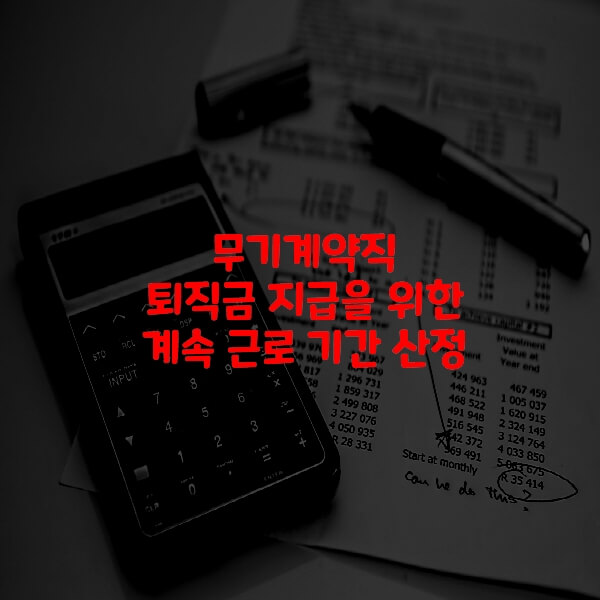  무기계약직 퇴직금 지급을 위한 계속 근로 기간 산정 관련