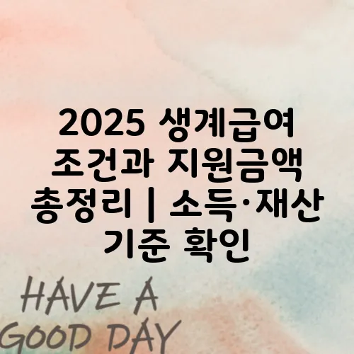 2025 생계급여 조건과 지원금액 총정리｜소득·재산 기준 확인