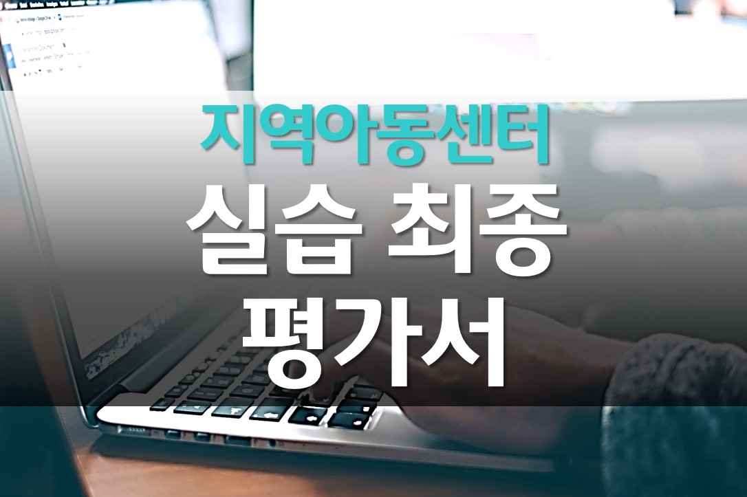  지역아동센터 실습 종결 평가서 예시/ 사회복지 실습 종결 평가서