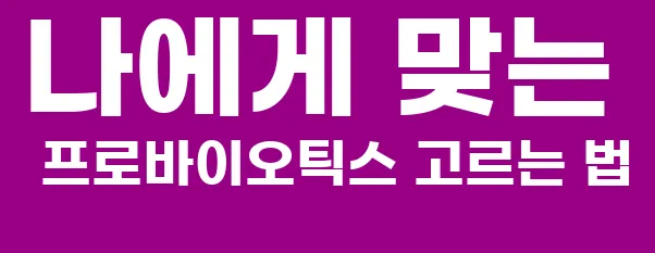 나에게 맞는 프로바이오틱스 고르는 법