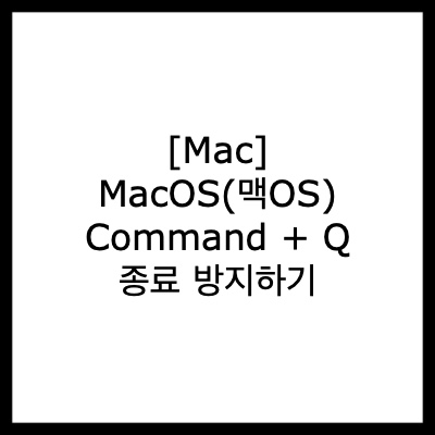 [Mac] MacOS(맥OS) Command + Q 종료 방지하기
