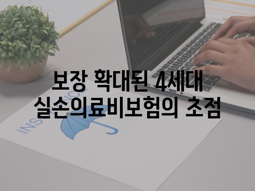 보장 확대된 4세대 실손의료비보험의 초점