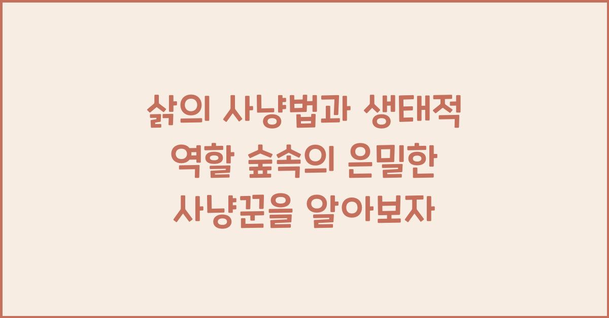 삵의 사냥법과 생태적 역할 숲속의 은밀한 사냥꾼