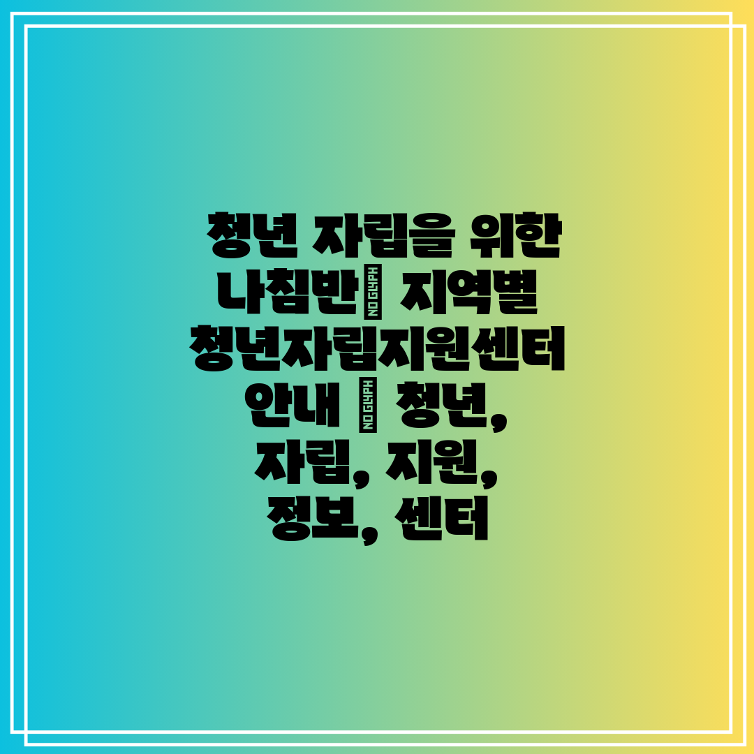 청년 자립을 위한 나침반 지역별 청년자립지원센터 안내