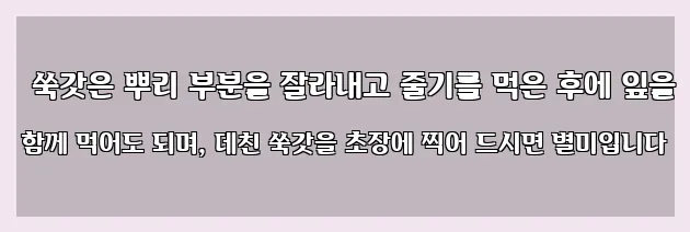  쑥갓은 뿌리 부분을 잘라내고 줄기를 먹은 후에 잎을 함께 먹어도 되며, 데친 쑥갓을 초장에 찍어 드시면 별미입니다