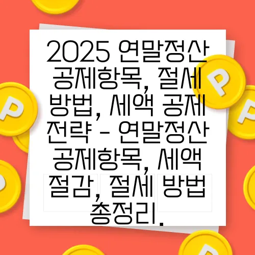 2025 연말정산 공제항목, 절세 방법, 세액 공제 전략 - 연말정산 공제항목, 세액 절감, 절세 방법 총정리.