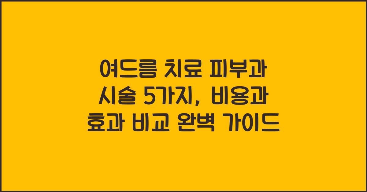 여드름 치료 피부과 시술 5가지: 비용과 효과 비교