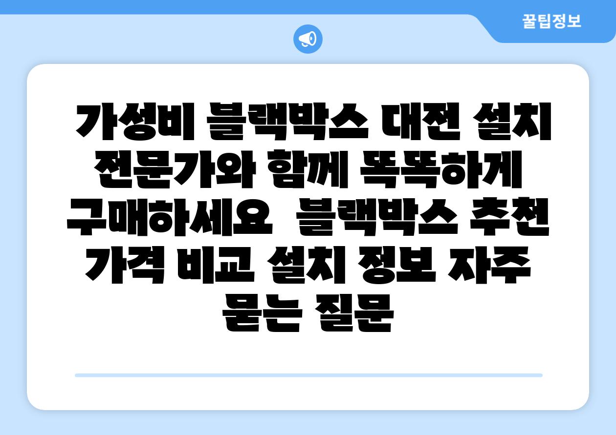 가성비 블랙박스 대전 설치 전문가와 함께 똑똑하게 구매하세요 블랙박스 추천 가격 비교 설치 정보 자주 묻는 질문