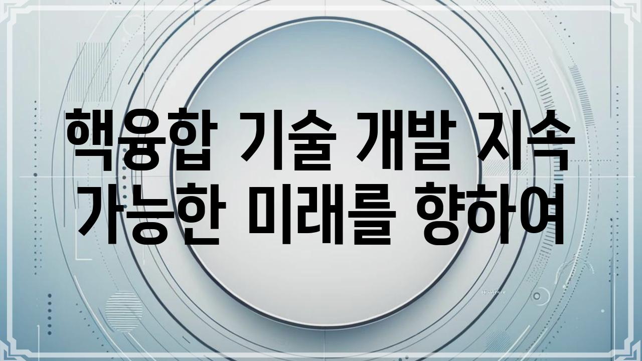 핵융합 기술 개발 지속 가능한 미래를 향하여