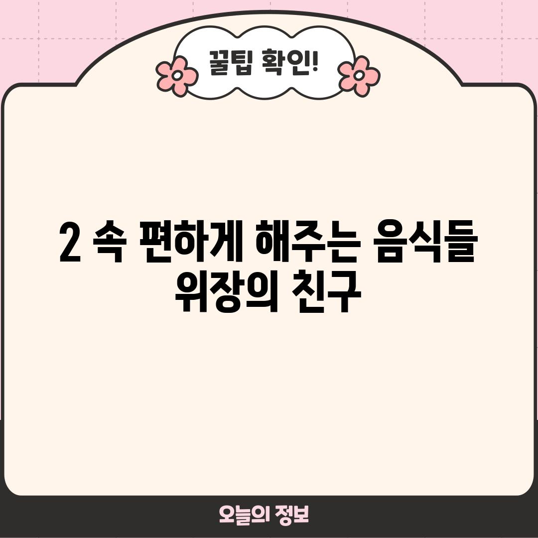 2. 속 편하게 해주는 음식들: 위장의 친구!