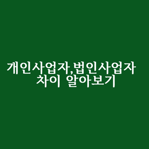  개인사업자 법인사업자 차이 알아보기