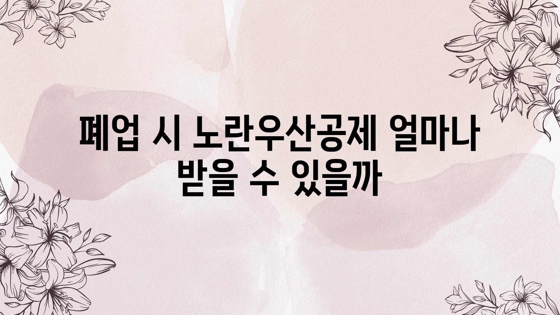 폐업 시 노란우산공제 얼마나 받을 수 있을까