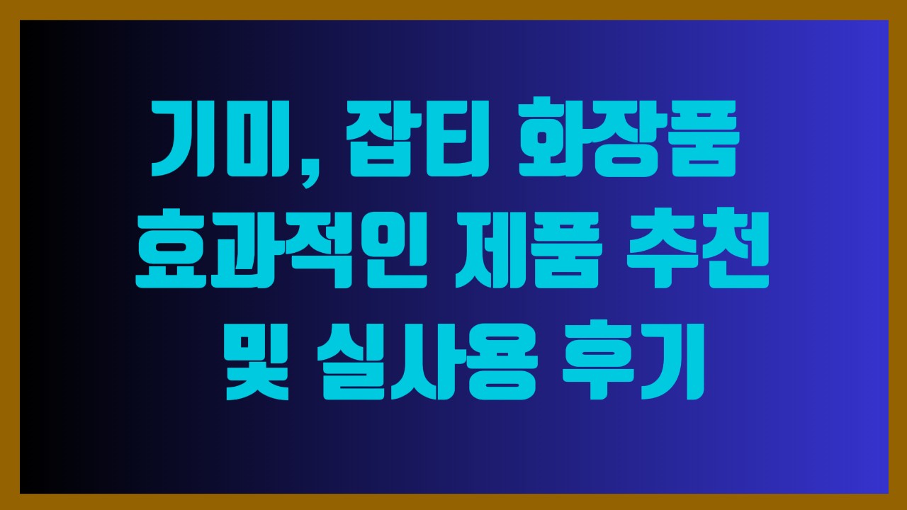 기미, 잡티 화장품 – 효과적인 제품 추천 및 실사용 후기