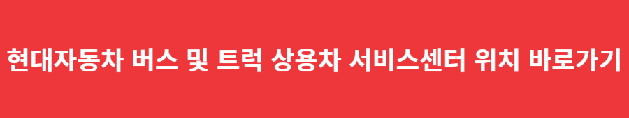 현대자동차 버스 및 트럭 상용차 서비스센터 위치 바로가기