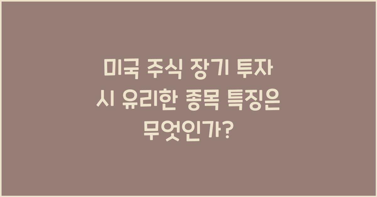 미국 주식 장기 투자 시 유리한 종목 특징