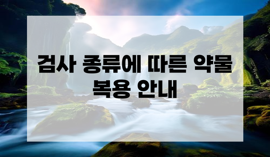 검사 종류에 따른 약물 복용 안내