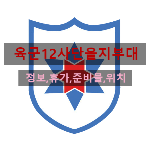  육군12사단  신병교육대 (신교대,주소,위치, 휴가,준비물,편지)