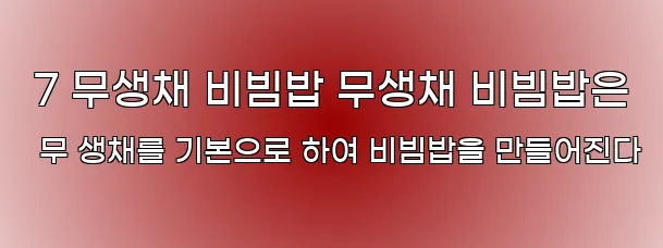  7 무생채 비빔밥 무생채 비빔밥은 무 생채를 기본으로 하여 비빔밥을 만들어진다