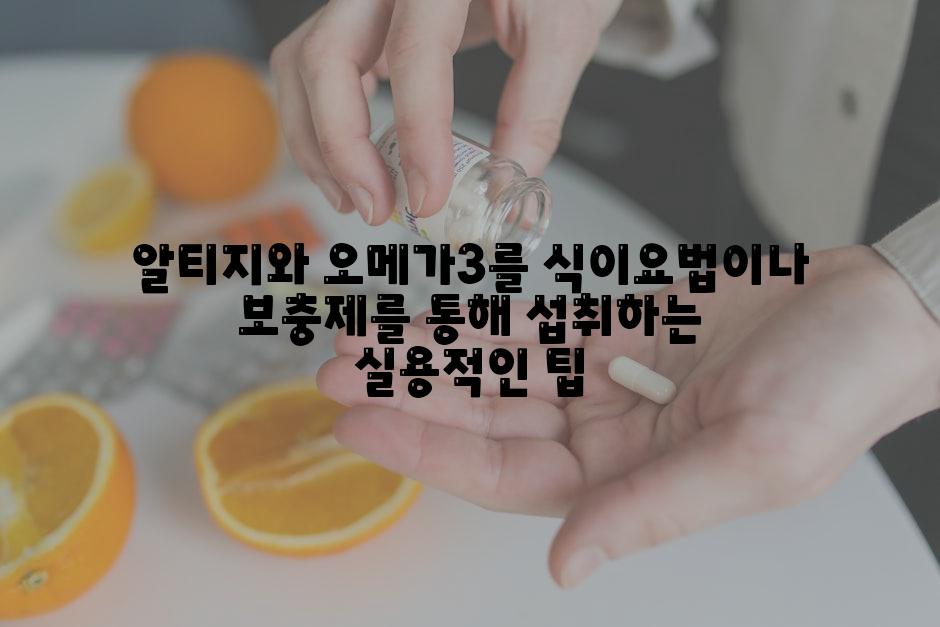 알티지와 오메가3를 식이요법이나 보충제를 통해 섭취하는 실용적인 팁