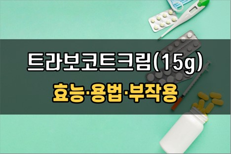  트라보코트크림(15g) 사용 전 필수확인 3가지! 효능·효과, 사용법, 주의사항(부작용)