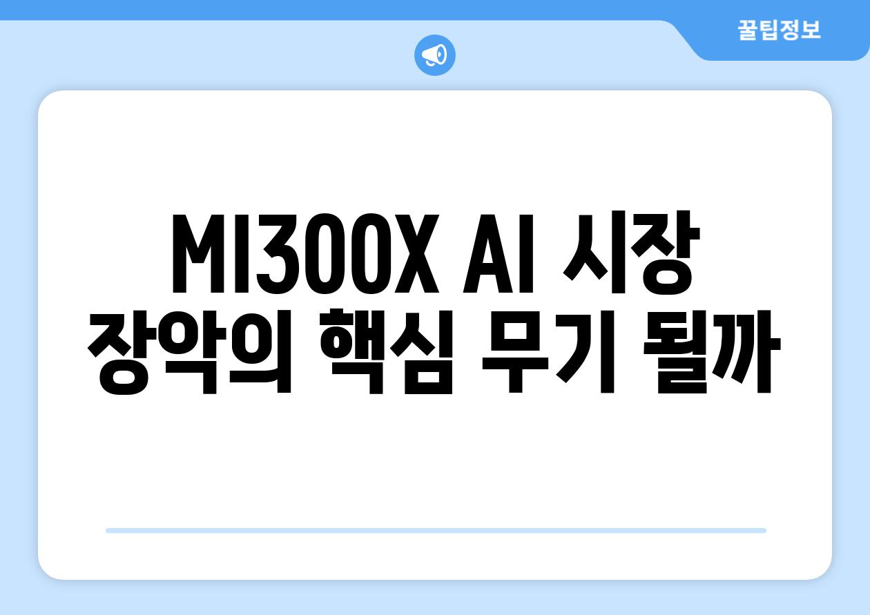 MI300X AI 시장 장악의 핵심 무기 될까