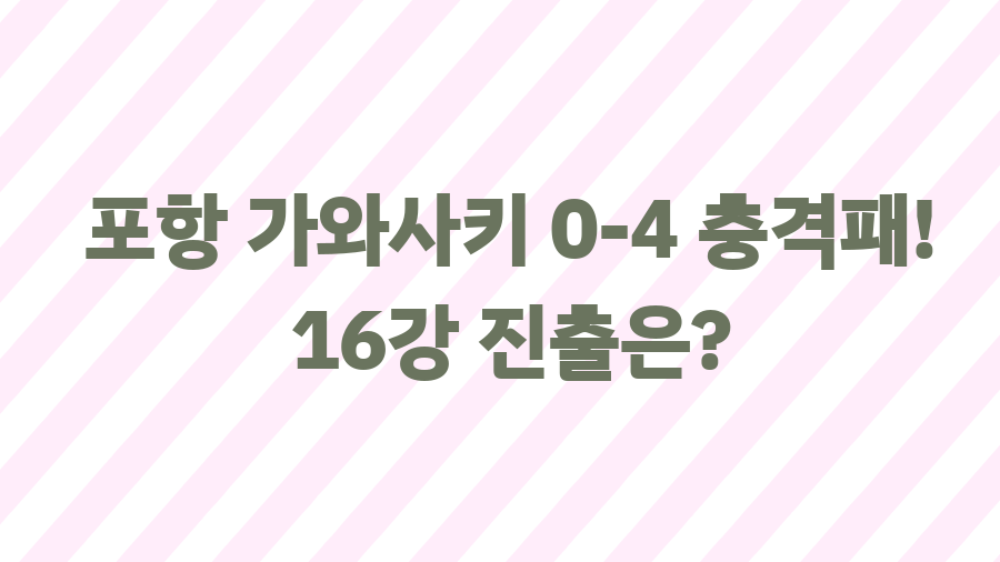 포항 가와사키 0-4 충격패! 16강 진출은? 포항 가와사키 0-4 충격패! 16강 진출은?