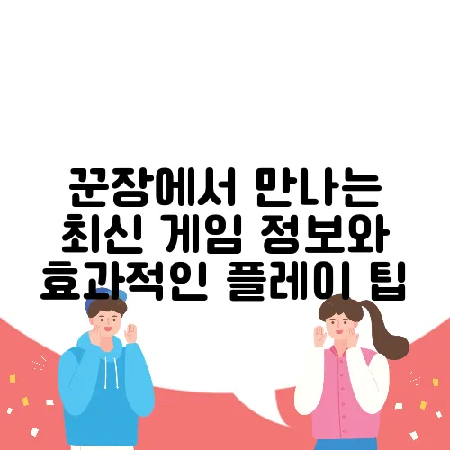 꾼장에서 만나는 최신 게임 정보와 효과적인 플레이 팁