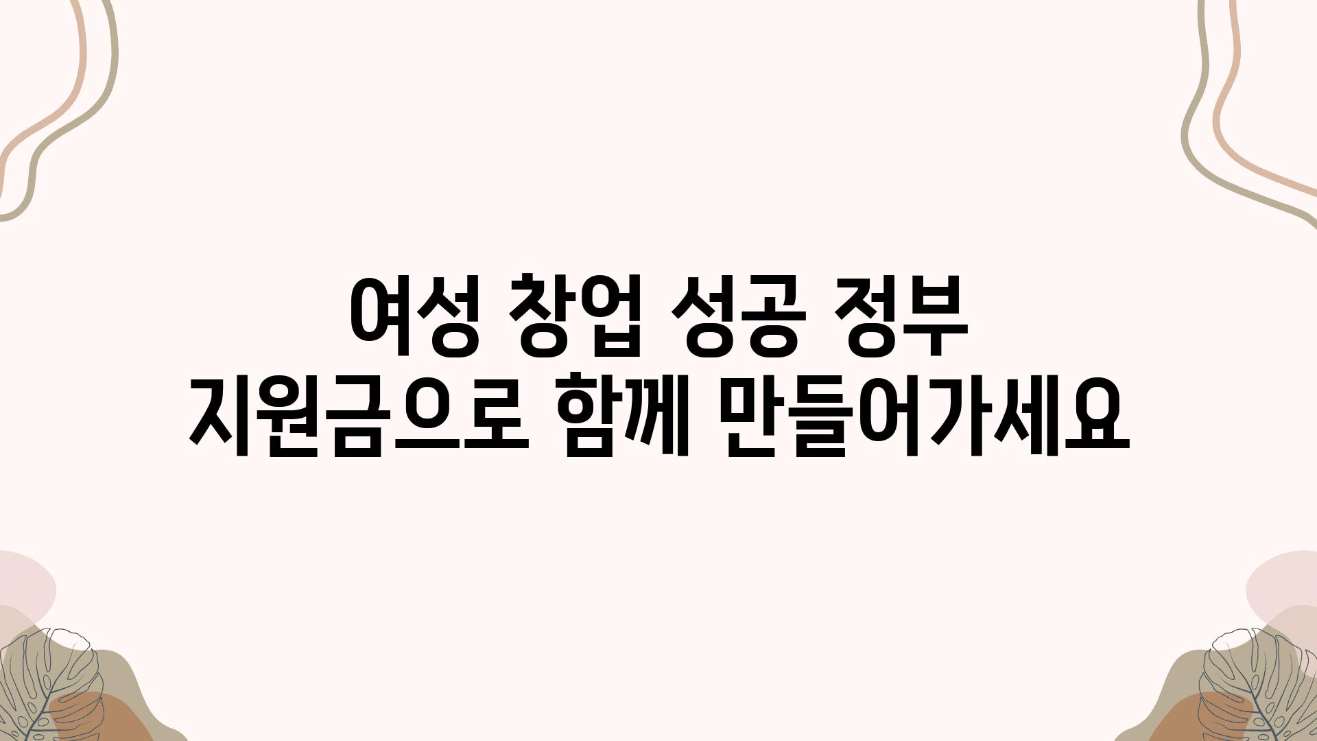 여성 창업 성공 정부 지원금으로 함께 만들어가세요