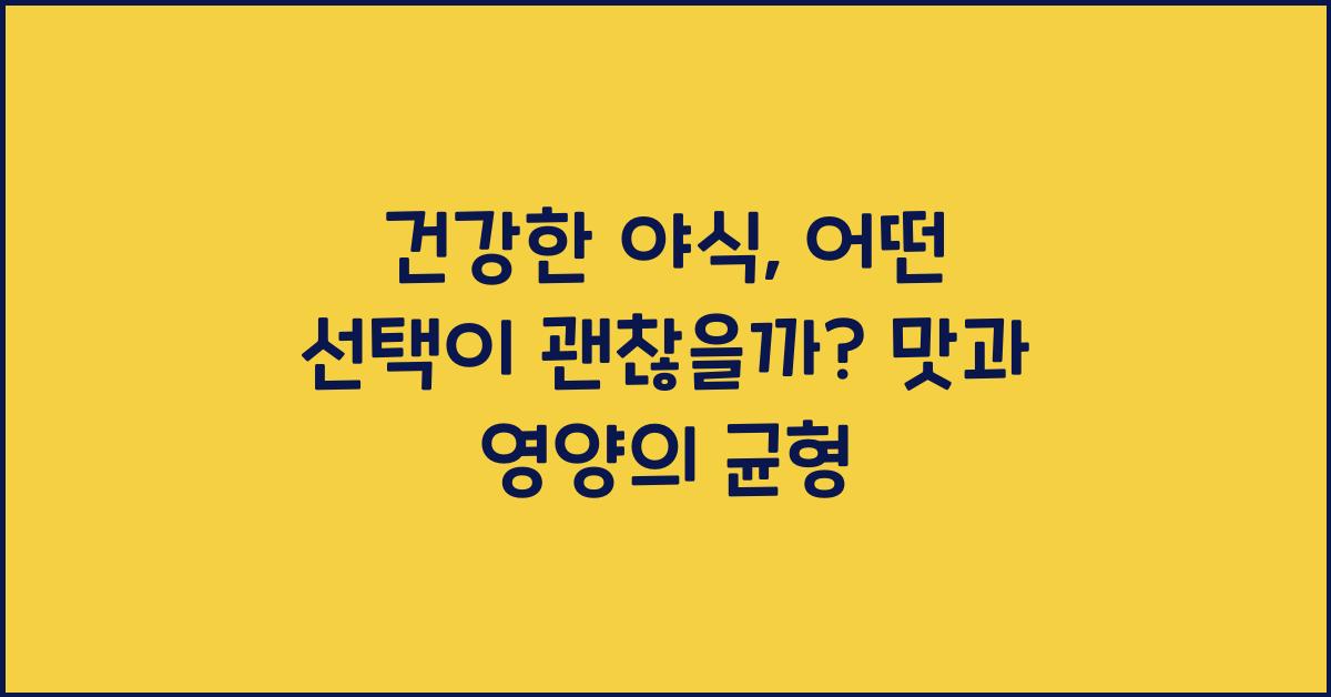 건강한 야식, 어떤 선택이 괜찮을까?  