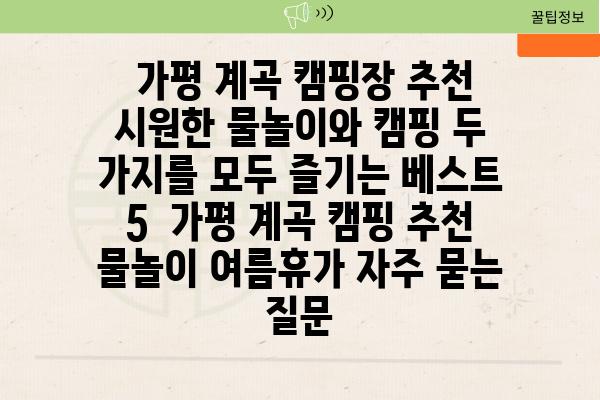  가평 계곡 캠핑장 추천 시원한 물놀이와 캠핑 두 가지를 모두 즐기는 베스트 5  가평 계곡 캠핑 추천 물놀이 여름휴가 자주 묻는 질문