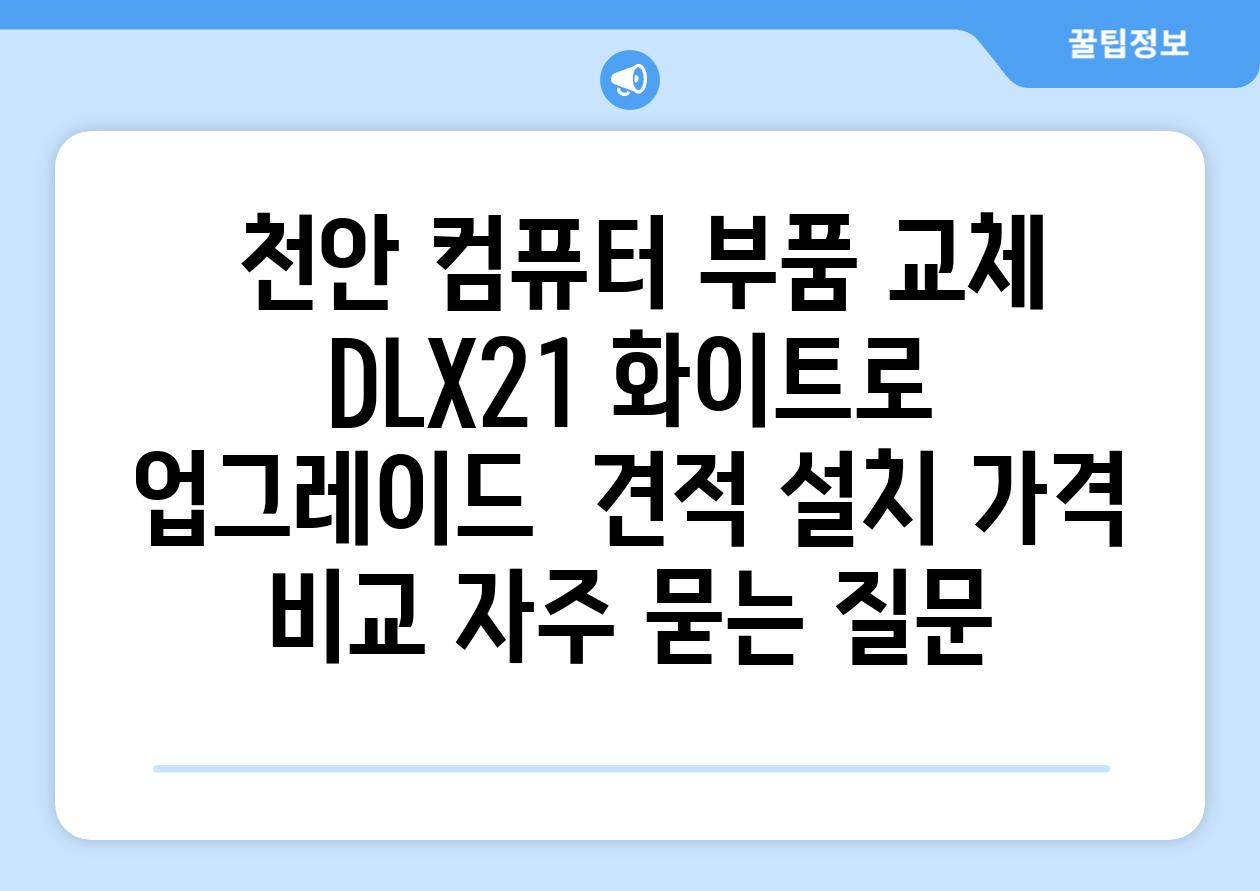  천안 컴퓨터 부품 교체 DLX21 화이트로 업그레이드  견적 설치 가격 비교 자주 묻는 질문