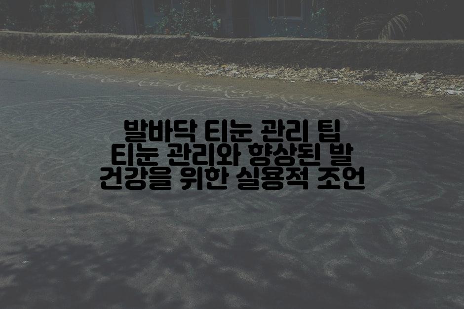발바닥 티눈 관리 팁 티눈 관리와 향상된 발 건강을 위한 실용적 조언